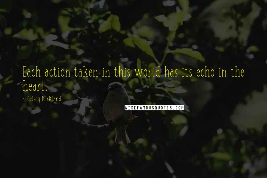 Gelsey Kirkland Quotes: Each action taken in this world has its echo in the heart.