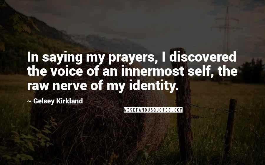 Gelsey Kirkland Quotes: In saying my prayers, I discovered the voice of an innermost self, the raw nerve of my identity.