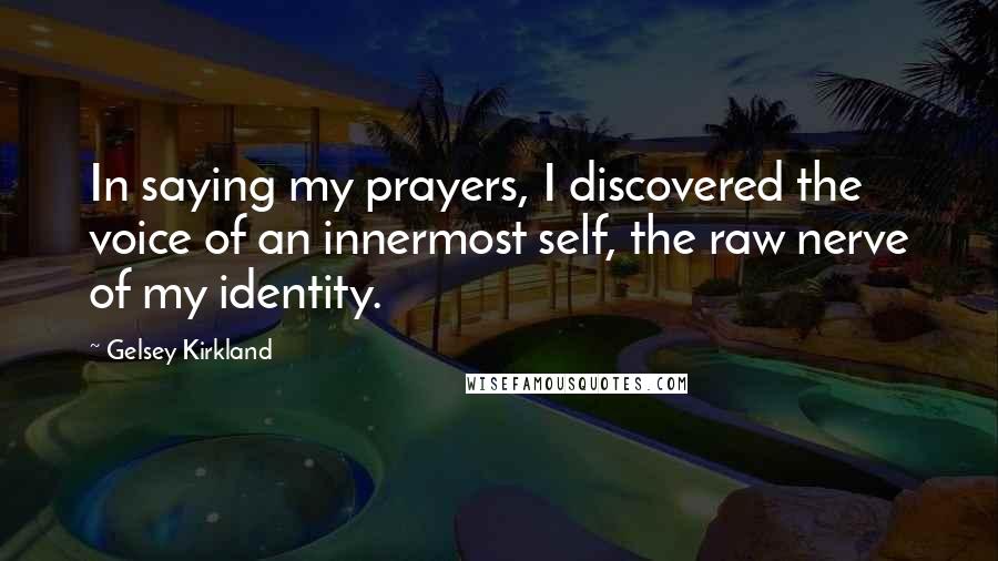 Gelsey Kirkland Quotes: In saying my prayers, I discovered the voice of an innermost self, the raw nerve of my identity.