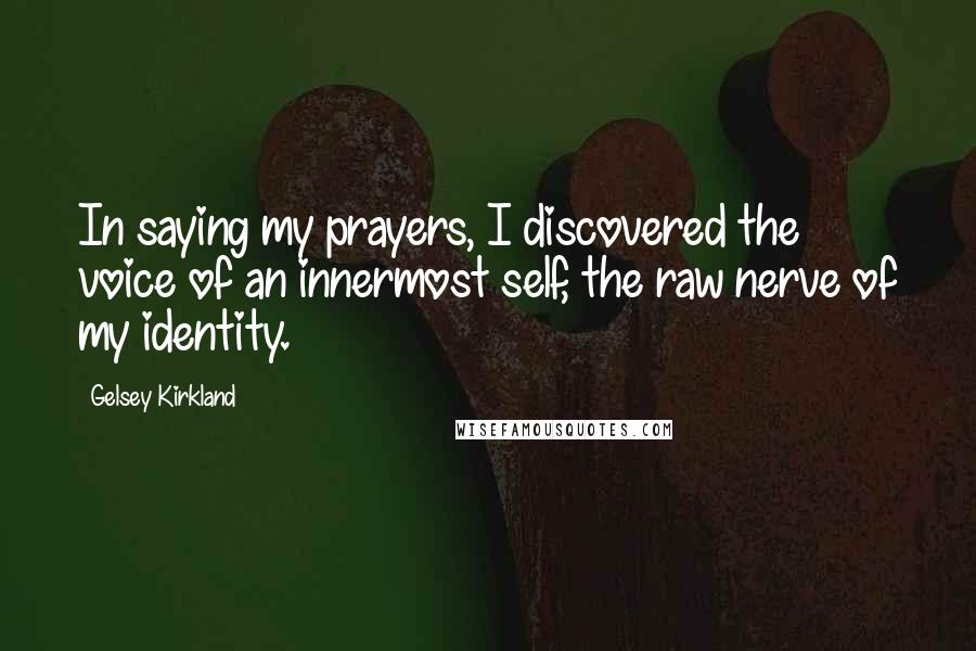 Gelsey Kirkland Quotes: In saying my prayers, I discovered the voice of an innermost self, the raw nerve of my identity.