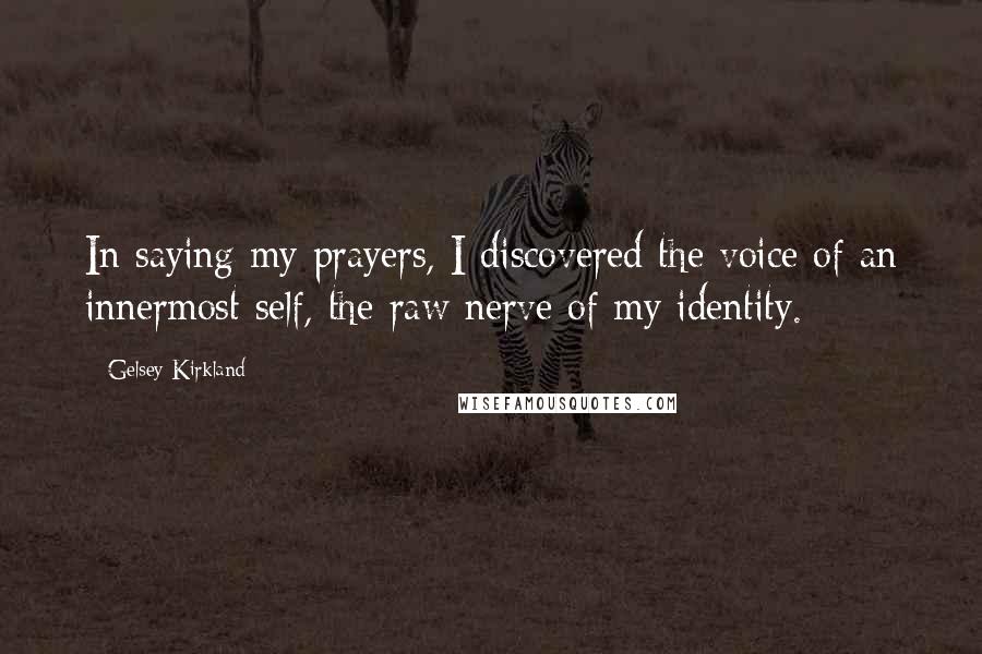 Gelsey Kirkland Quotes: In saying my prayers, I discovered the voice of an innermost self, the raw nerve of my identity.
