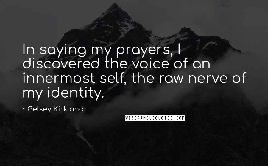 Gelsey Kirkland Quotes: In saying my prayers, I discovered the voice of an innermost self, the raw nerve of my identity.