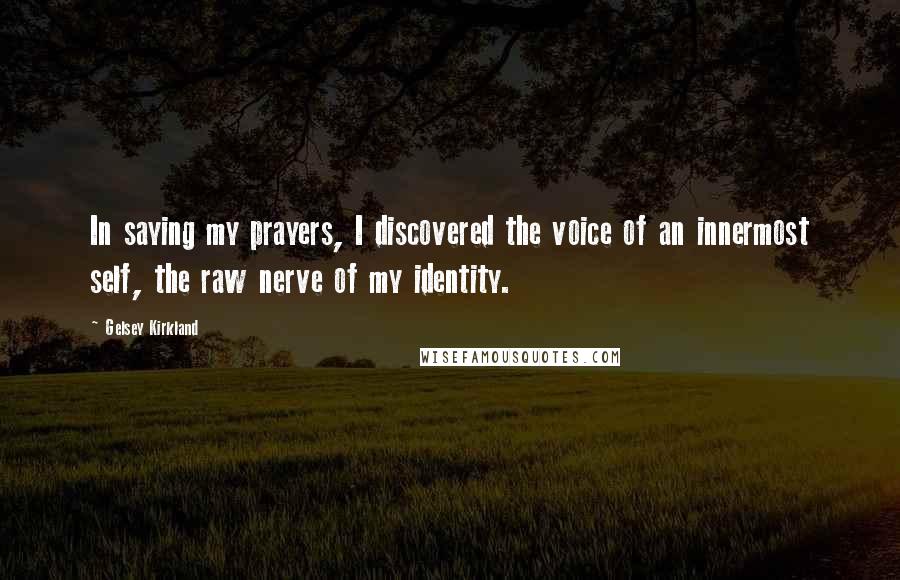 Gelsey Kirkland Quotes: In saying my prayers, I discovered the voice of an innermost self, the raw nerve of my identity.