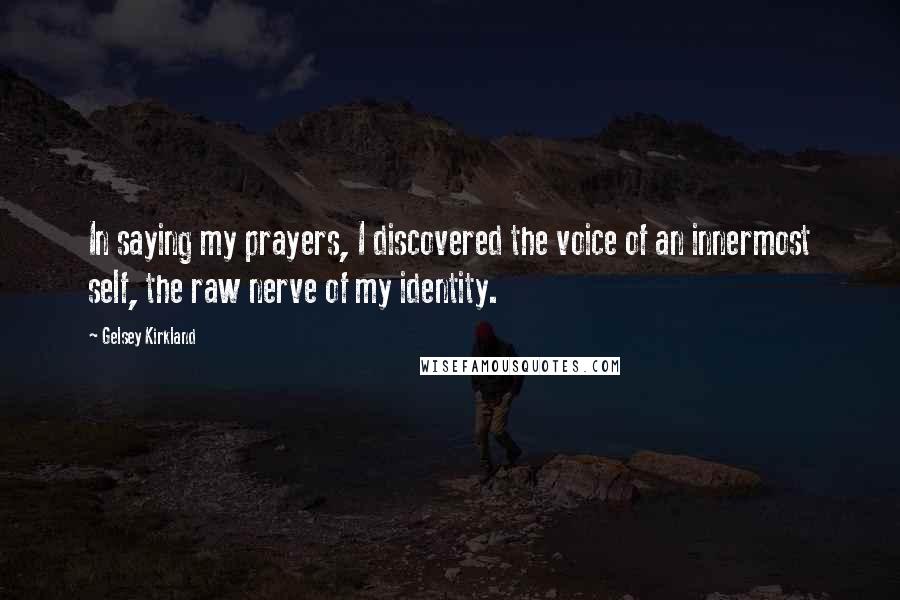 Gelsey Kirkland Quotes: In saying my prayers, I discovered the voice of an innermost self, the raw nerve of my identity.