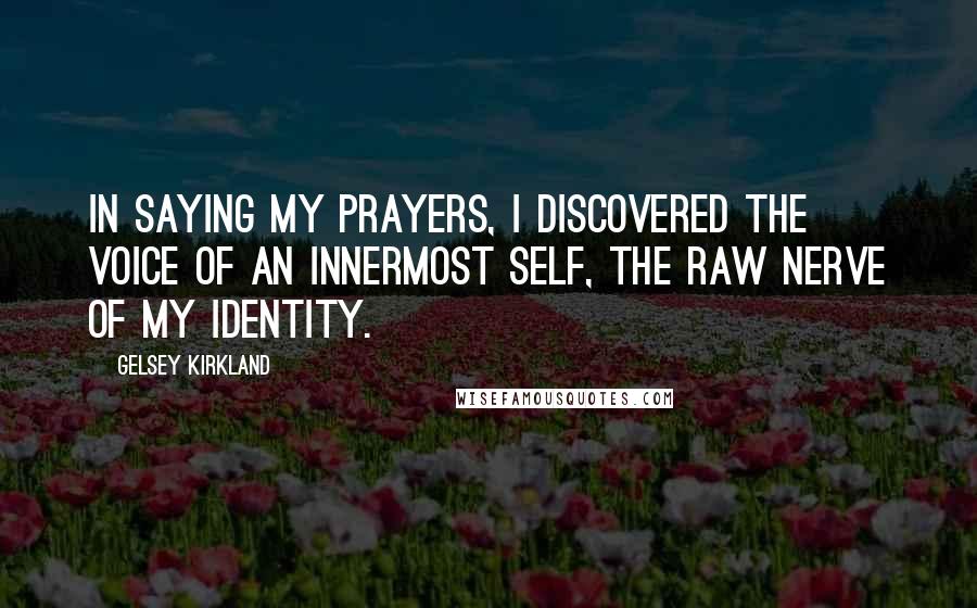 Gelsey Kirkland Quotes: In saying my prayers, I discovered the voice of an innermost self, the raw nerve of my identity.