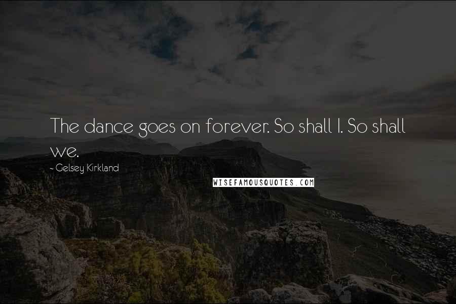 Gelsey Kirkland Quotes: The dance goes on forever. So shall I. So shall we.