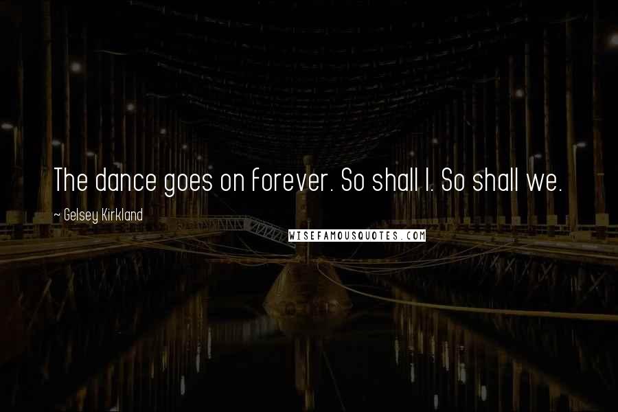 Gelsey Kirkland Quotes: The dance goes on forever. So shall I. So shall we.