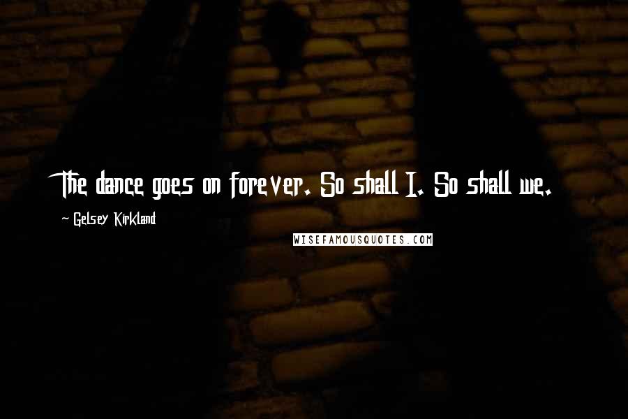 Gelsey Kirkland Quotes: The dance goes on forever. So shall I. So shall we.