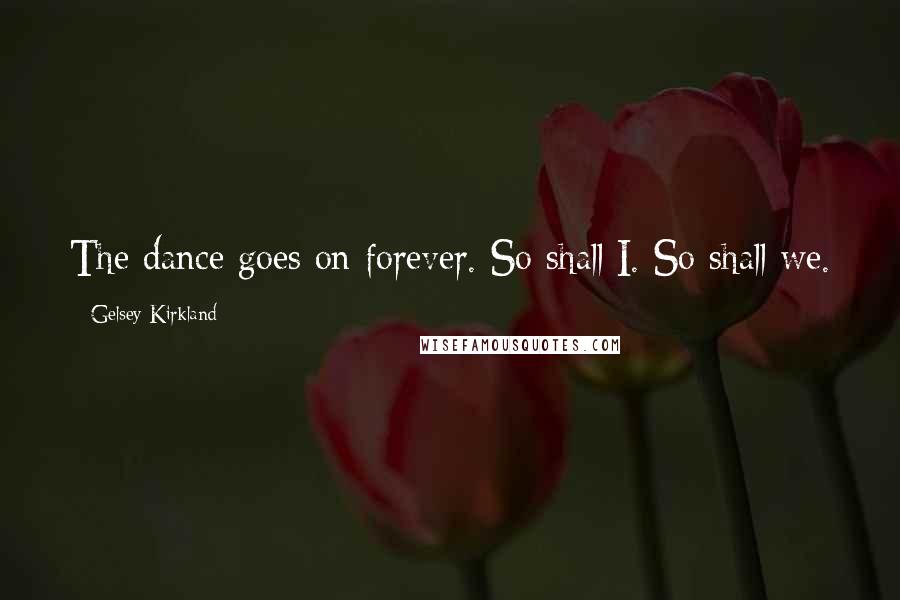 Gelsey Kirkland Quotes: The dance goes on forever. So shall I. So shall we.