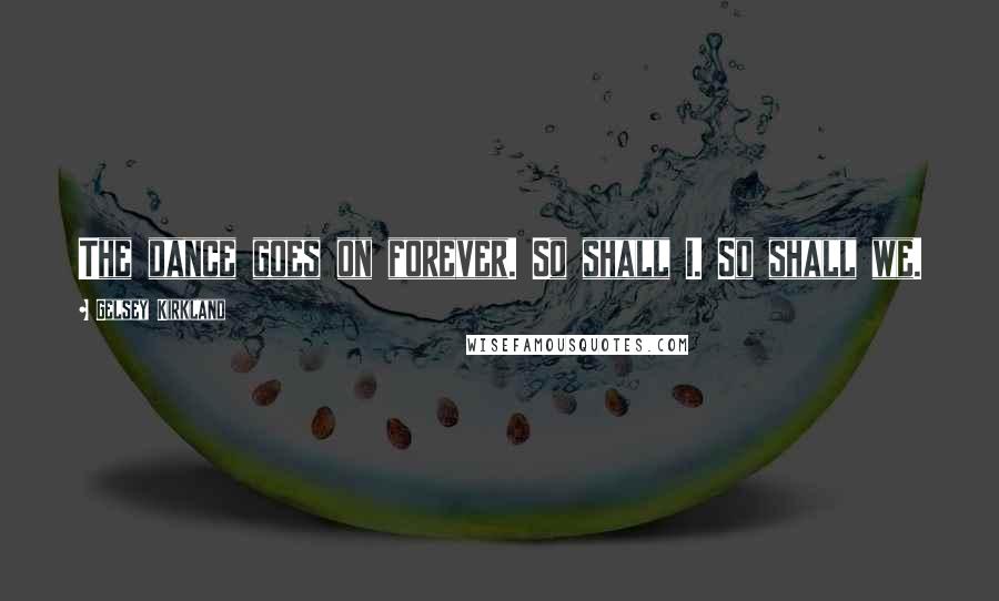 Gelsey Kirkland Quotes: The dance goes on forever. So shall I. So shall we.