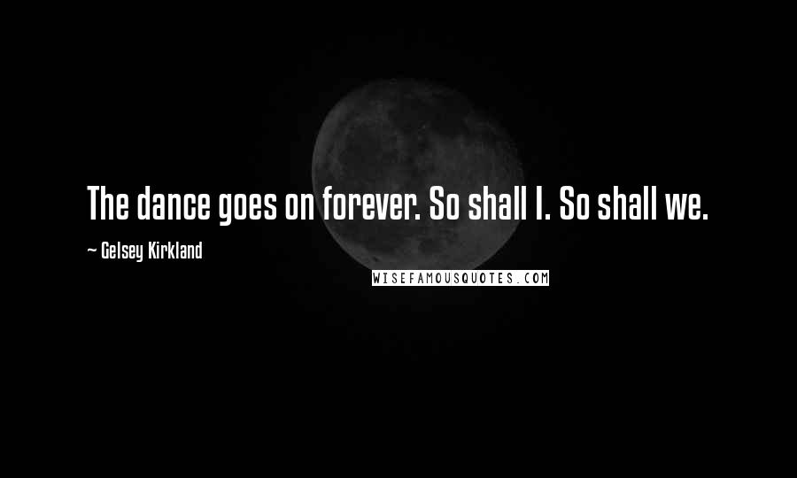 Gelsey Kirkland Quotes: The dance goes on forever. So shall I. So shall we.