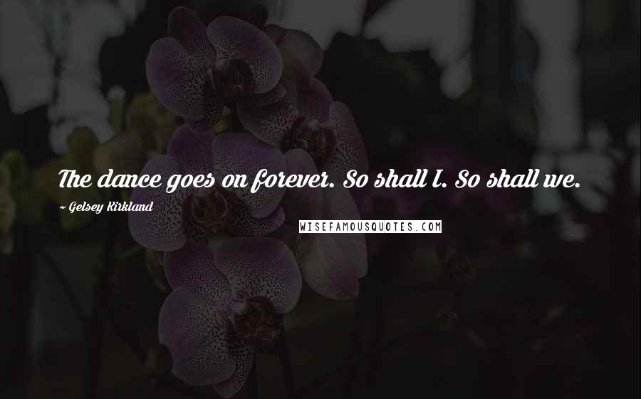 Gelsey Kirkland Quotes: The dance goes on forever. So shall I. So shall we.