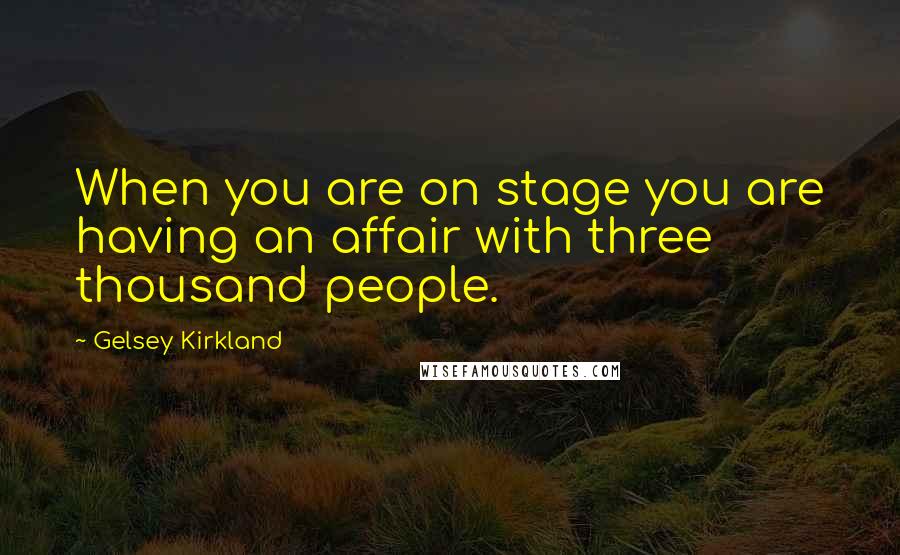 Gelsey Kirkland Quotes: When you are on stage you are having an affair with three thousand people.