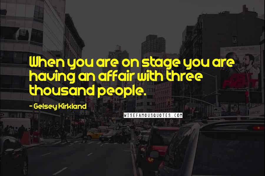 Gelsey Kirkland Quotes: When you are on stage you are having an affair with three thousand people.