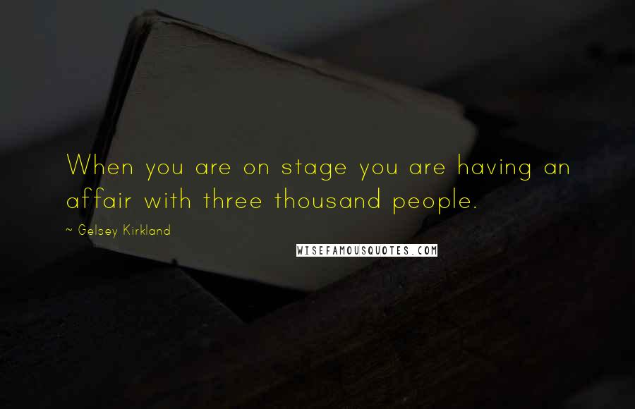 Gelsey Kirkland Quotes: When you are on stage you are having an affair with three thousand people.