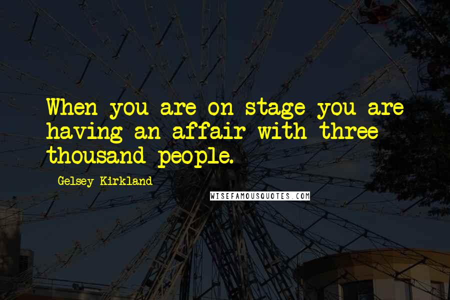 Gelsey Kirkland Quotes: When you are on stage you are having an affair with three thousand people.