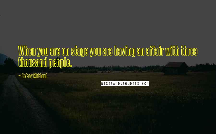 Gelsey Kirkland Quotes: When you are on stage you are having an affair with three thousand people.