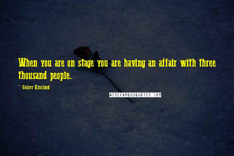 Gelsey Kirkland Quotes: When you are on stage you are having an affair with three thousand people.