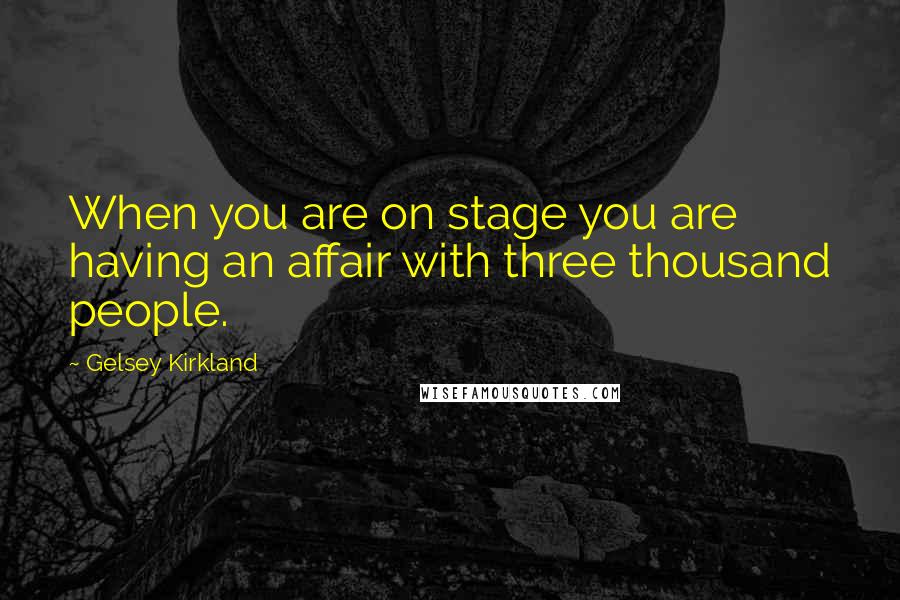 Gelsey Kirkland Quotes: When you are on stage you are having an affair with three thousand people.