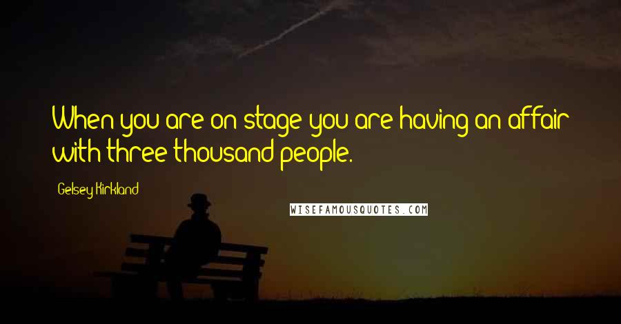 Gelsey Kirkland Quotes: When you are on stage you are having an affair with three thousand people.