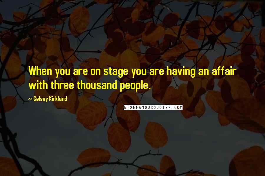 Gelsey Kirkland Quotes: When you are on stage you are having an affair with three thousand people.