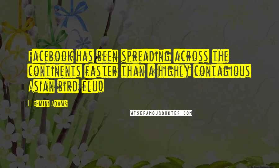 Gemini Adams Quotes: Facebook has been spreading across the continents faster than a highly contagious Asian bird flu!
