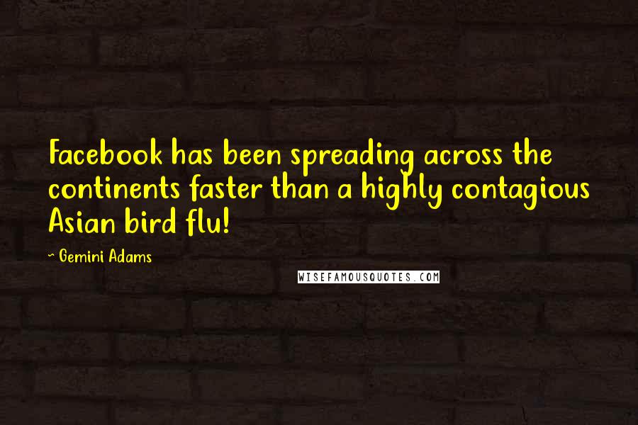 Gemini Adams Quotes: Facebook has been spreading across the continents faster than a highly contagious Asian bird flu!