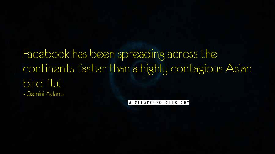 Gemini Adams Quotes: Facebook has been spreading across the continents faster than a highly contagious Asian bird flu!