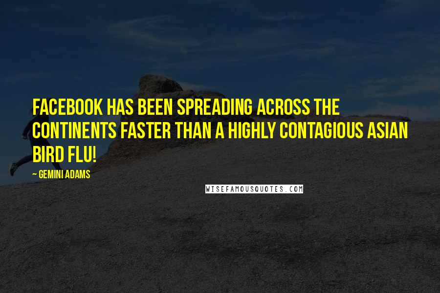 Gemini Adams Quotes: Facebook has been spreading across the continents faster than a highly contagious Asian bird flu!