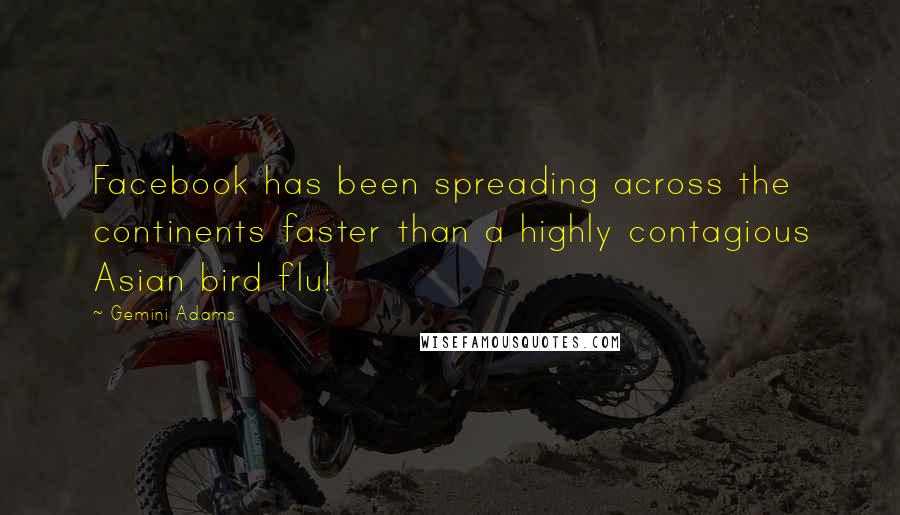 Gemini Adams Quotes: Facebook has been spreading across the continents faster than a highly contagious Asian bird flu!