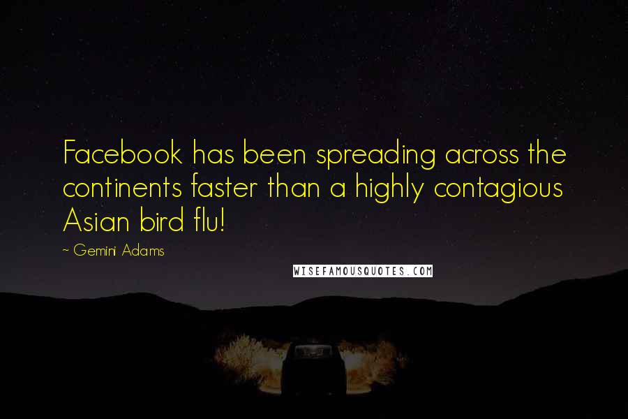 Gemini Adams Quotes: Facebook has been spreading across the continents faster than a highly contagious Asian bird flu!