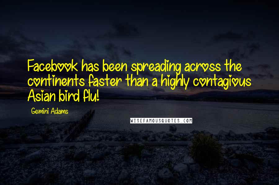 Gemini Adams Quotes: Facebook has been spreading across the continents faster than a highly contagious Asian bird flu!
