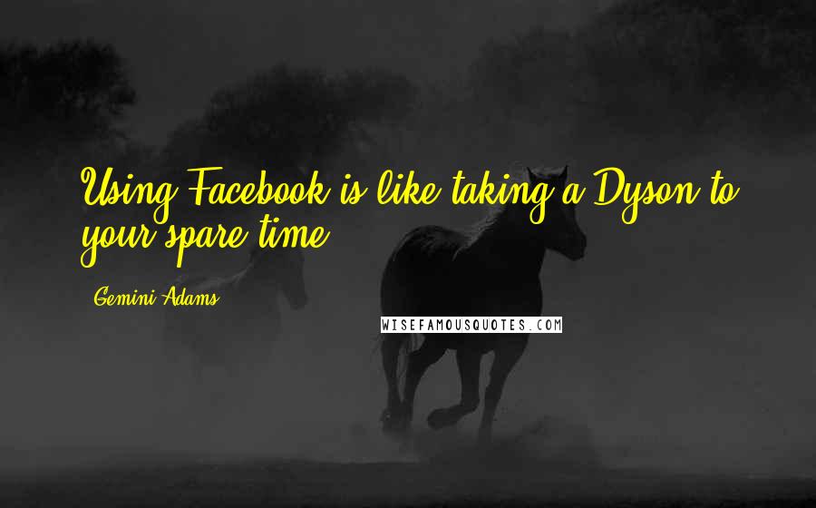 Gemini Adams Quotes: Using Facebook is like taking a Dyson to your spare time.