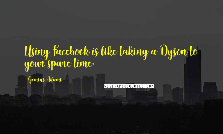 Gemini Adams Quotes: Using Facebook is like taking a Dyson to your spare time.