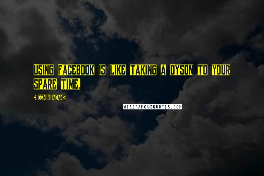 Gemini Adams Quotes: Using Facebook is like taking a Dyson to your spare time.