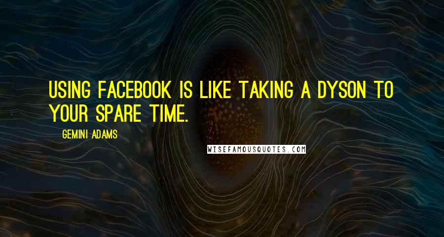 Gemini Adams Quotes: Using Facebook is like taking a Dyson to your spare time.