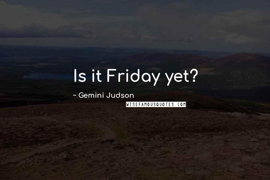 Gemini Judson Quotes: Is it Friday yet?