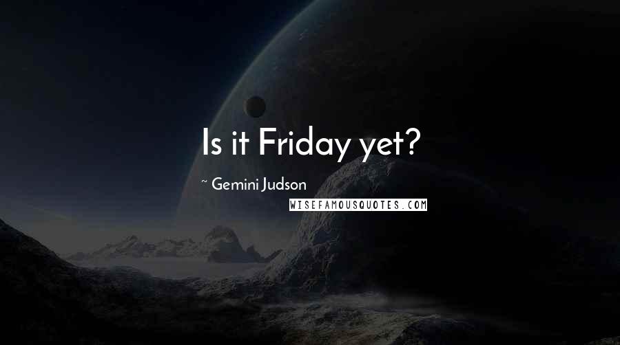 Gemini Judson Quotes: Is it Friday yet?