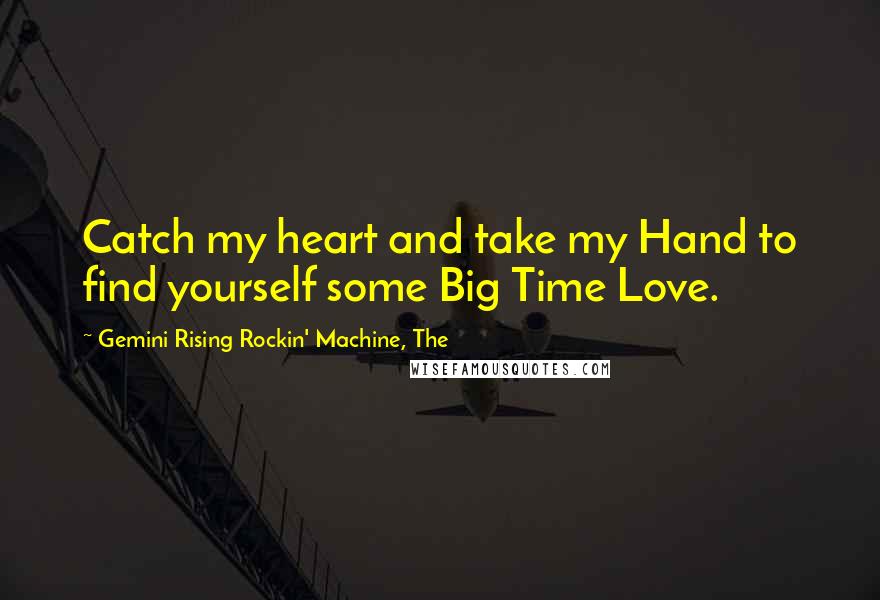 Gemini Rising Rockin' Machine, The Quotes: Catch my heart and take my Hand to find yourself some Big Time Love.