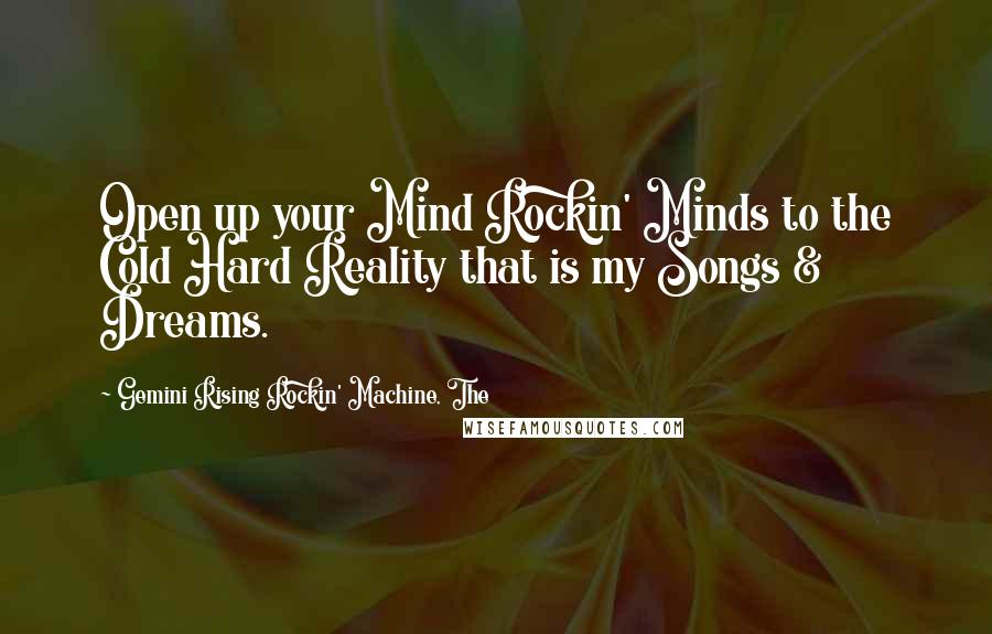 Gemini Rising Rockin' Machine, The Quotes: Open up your Mind Rockin' Minds to the Cold Hard Reality that is my Songs & Dreams.
