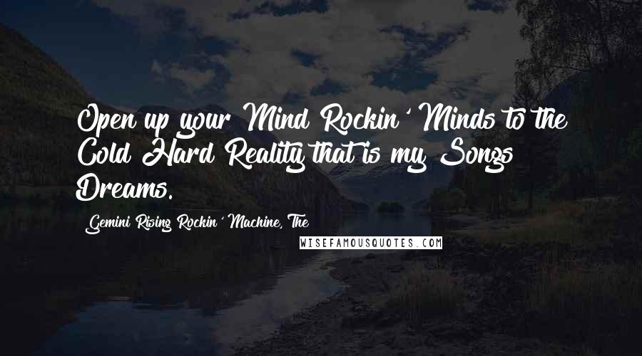 Gemini Rising Rockin' Machine, The Quotes: Open up your Mind Rockin' Minds to the Cold Hard Reality that is my Songs & Dreams.