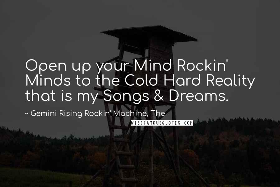 Gemini Rising Rockin' Machine, The Quotes: Open up your Mind Rockin' Minds to the Cold Hard Reality that is my Songs & Dreams.