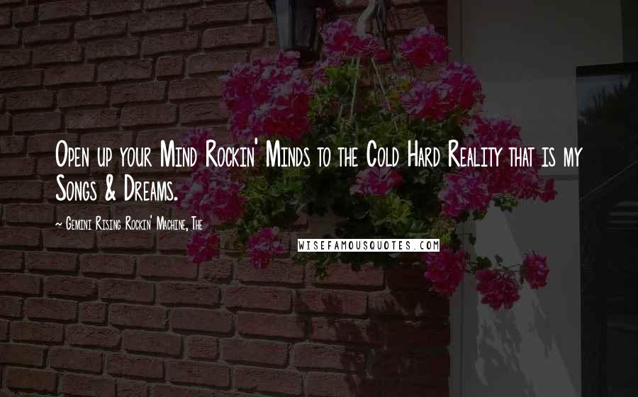 Gemini Rising Rockin' Machine, The Quotes: Open up your Mind Rockin' Minds to the Cold Hard Reality that is my Songs & Dreams.