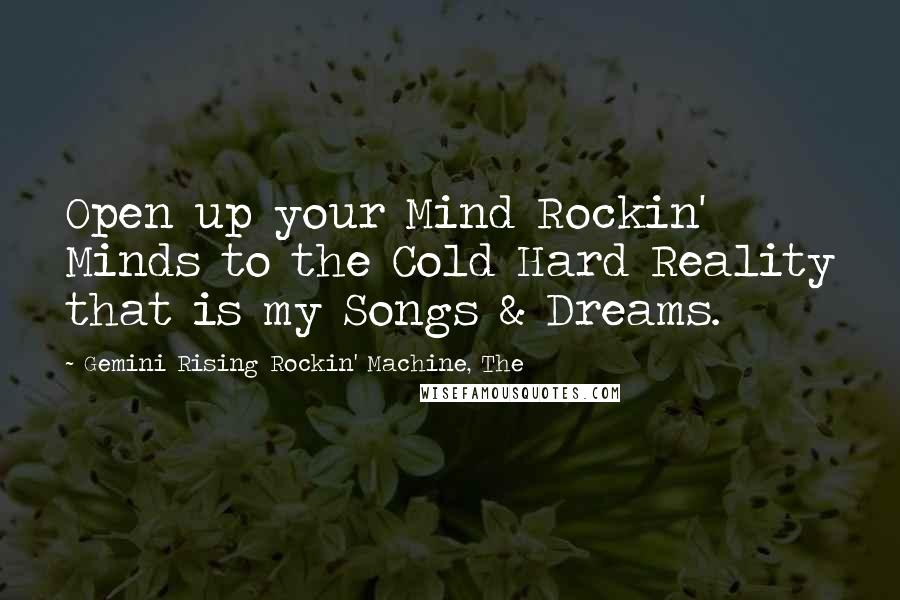 Gemini Rising Rockin' Machine, The Quotes: Open up your Mind Rockin' Minds to the Cold Hard Reality that is my Songs & Dreams.