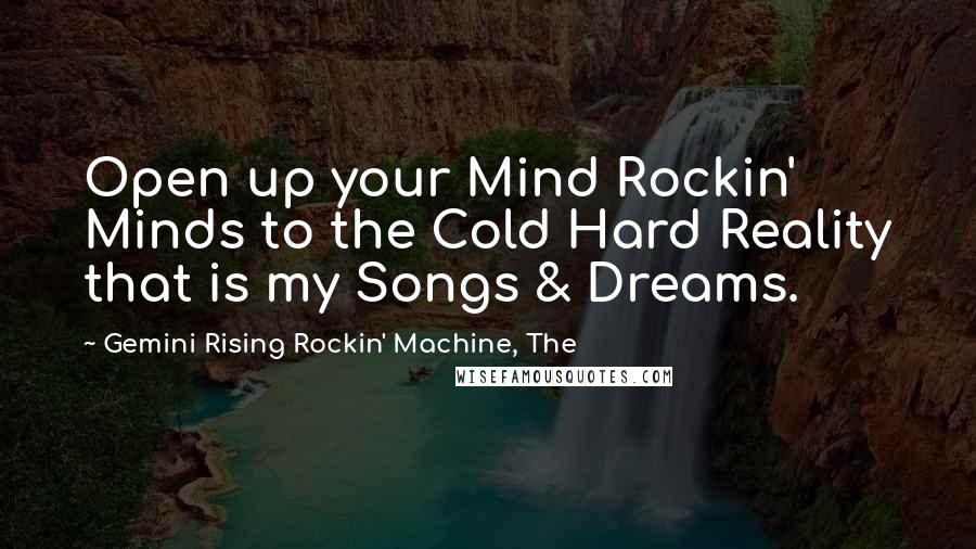Gemini Rising Rockin' Machine, The Quotes: Open up your Mind Rockin' Minds to the Cold Hard Reality that is my Songs & Dreams.