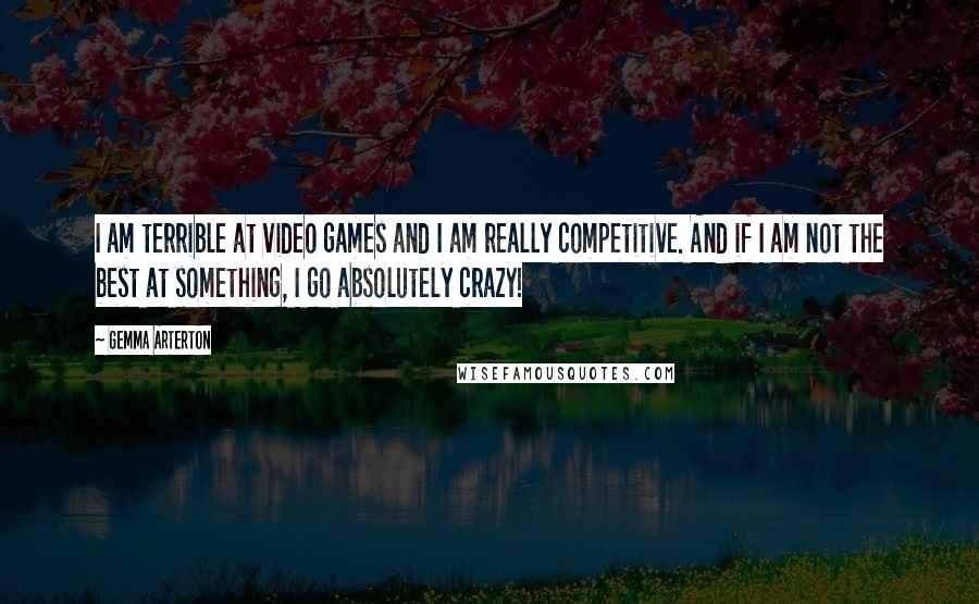 Gemma Arterton Quotes: I am terrible at video games and I am really competitive. And if I am not the best at something, I go absolutely crazy!