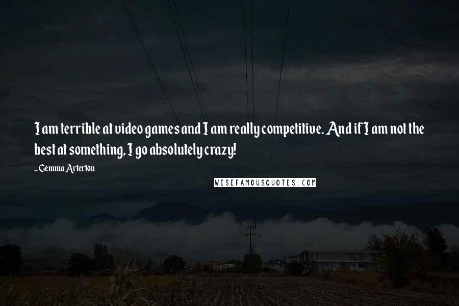 Gemma Arterton Quotes: I am terrible at video games and I am really competitive. And if I am not the best at something, I go absolutely crazy!
