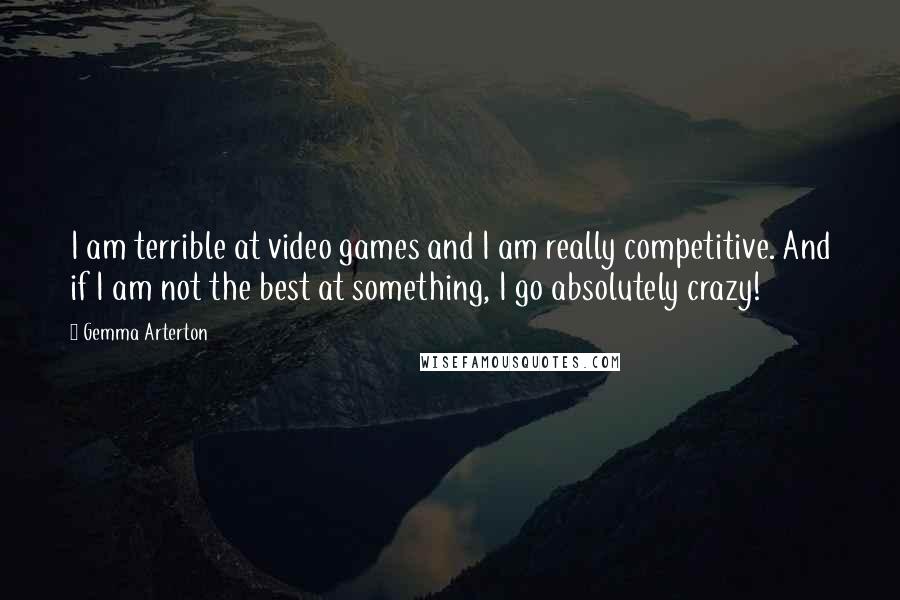 Gemma Arterton Quotes: I am terrible at video games and I am really competitive. And if I am not the best at something, I go absolutely crazy!