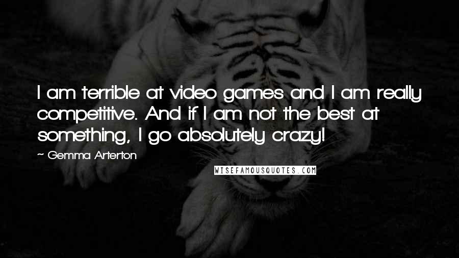 Gemma Arterton Quotes: I am terrible at video games and I am really competitive. And if I am not the best at something, I go absolutely crazy!