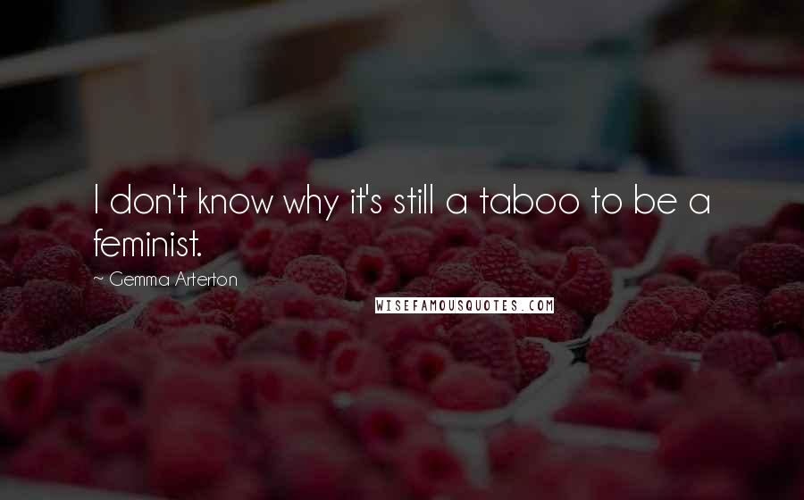 Gemma Arterton Quotes: I don't know why it's still a taboo to be a feminist.